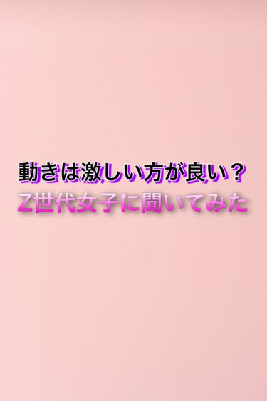 動きは激しい方が良い？Z世代女子に聞いてみた！