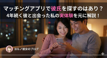 マッチングアプリで彼氏を探すのはあり？4年続く彼と出会った私の実体験を元に解説！